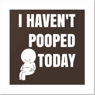 I haven't pooped today! Posters and Art